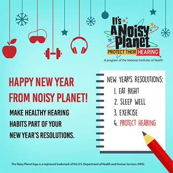 A cartoon spiral notebook and pencil with a to do list. To do list reads: New Year's Resolutions: 1. eat right, 2. sleep well, 3. exercise, 4. protect hearing. Text beside the notebook reads: Happy New Year from Noisy Planet! Make healthy hearing habits part of your New Year's resolutions. Across the top of the picture an apple, an eye mask, a hand weight, and headphones are hanging on strings. 