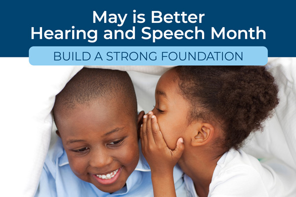 A young girl whispers into a boy's ear. Text reads: May is Better Hearing and Speech Month. Build a Strong Foundation.