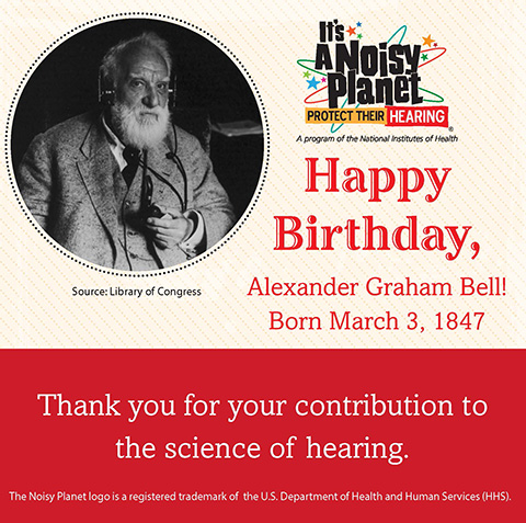 An image of Alexander Graham Bell and a message that reads: Happy Birthday, Alexander Graham Bell! Born March 3, 1847. Thank you for your contribution to the science of hearing. 